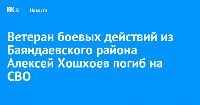 Ветеран боевых действий из Баяндаевского района Алексей Хошхоев погиб на СВО