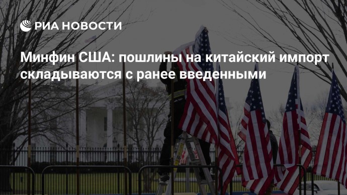 Минфин США: пошлины на китайский импорт складываются с ранее введенными