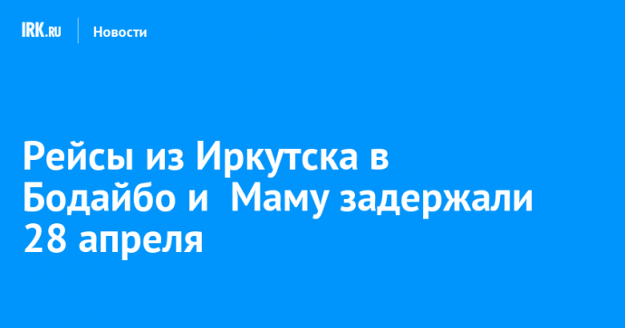 Рейсы из Иркутска в Бодайбо и  Маму задержали 28 апреля