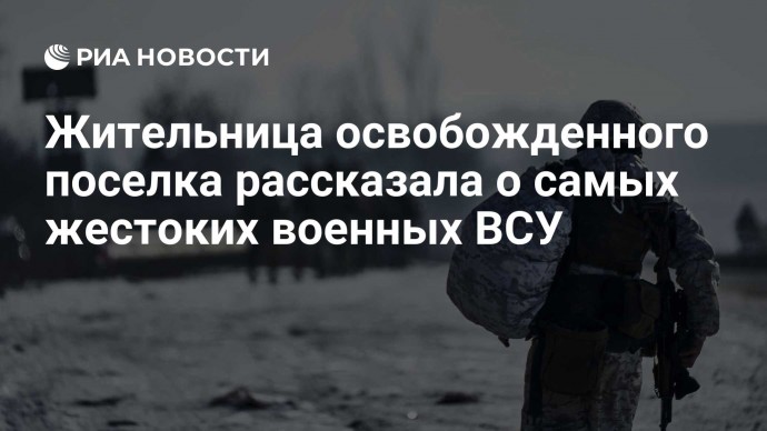 Жительница освобожденного поселка рассказала о самых жестоких военных ВСУ