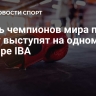 Шесть чемпионов мира по боксу выступят на одном турнире IBA