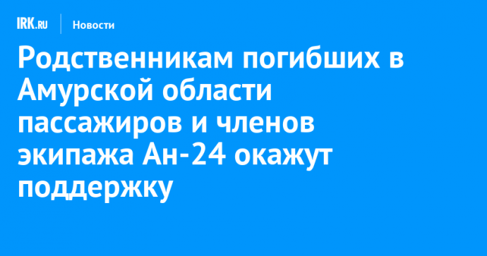 Родственникам погибших в Амурской области пассажиров и членов экипажа Ан-24 окажут поддержку