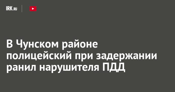В Чунском районе полицейский при задержании ранил нарушителя ПДД