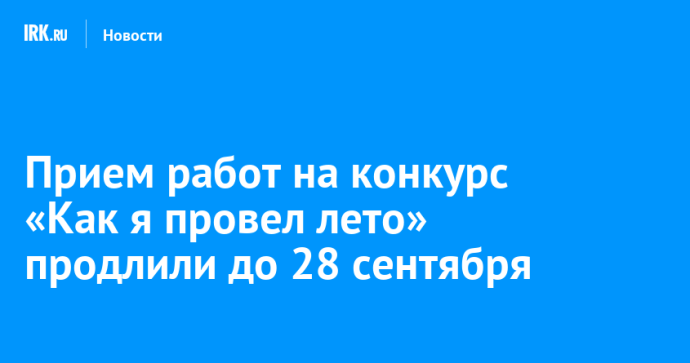 Прием работ на конкурс «Как я провел лето» продлили до 28 сентября Прием работ на конкурс «Как я провел лето» продлили до 28 сентября