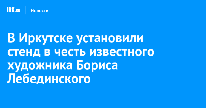 В Иркутске установили стенд в честь известного художника Бориса Лебединского