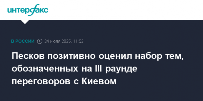 Песков позитивно оценил набор тем, обозначенных на III раунде переговоров с Киевом