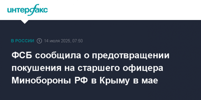 ФСБ сообщила о предотвращении покушения на старшего офицера Минобороны РФ в Крыму в мае