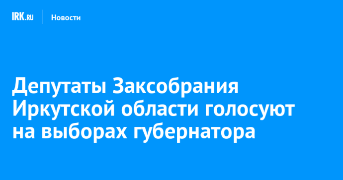 Депутаты Заксобрания Иркутской области голосуют на выборах губернатора