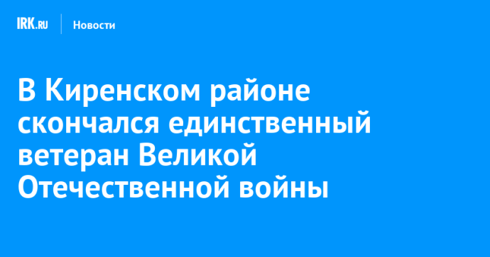 В Киренском районе скончался единственный ветеран Великой Отечественной войны Николай Борисков В Киренском районе скончался единственный ветеран Великой Отечественной войны Николай Борисков