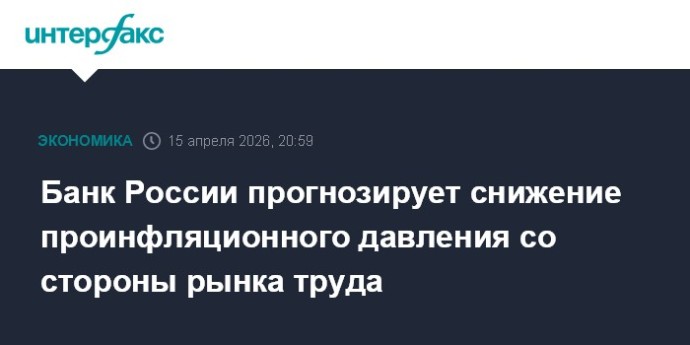 Банк России прогнозирует снижение проинфляционного давления со стороны рынка труда Банк России прогнозирует снижение проинфляционного давления со стороны рынка труда