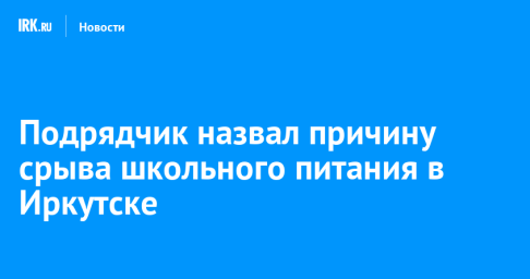 Подрядчик назвал причину срыва школьного питания в Иркутске