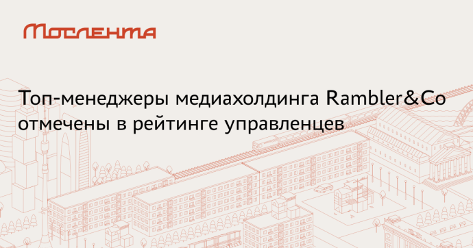В рейтинг «Топ-1000 российских менеджеров» включены семь руководителей Rambler&Co