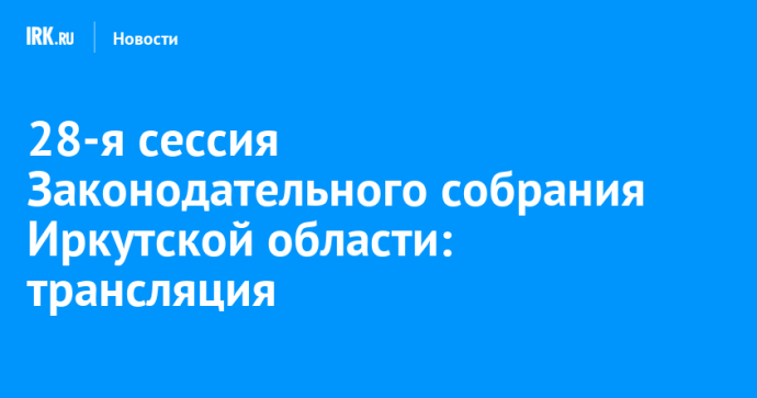 28-я сессия Законодательного собрания Иркутской области: трансляция 28-я сессия Законодательного собрания Иркутской области: трансляция