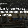 На ТЭЦ в Ангарске, где произошла авария, работают шесть котлов
