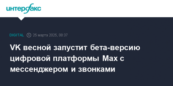 VK весной запустит бета-версию цифровой платформы Max с мессенджером и звонками