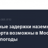 Локальные задержки наземного транспорта возможны в Москве из-за непогоды