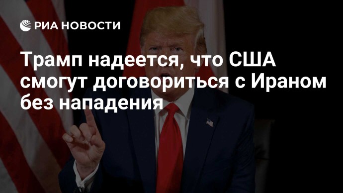 Трамп надеется, что США смогут договориться с Ираном без нападения