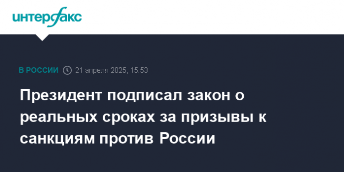 Президент подписал закон о реальных сроках за призывы к санкциям против России