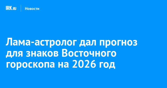 Лама-астролог дал прогноз для знаков Восточного гороскопа на 2026 год