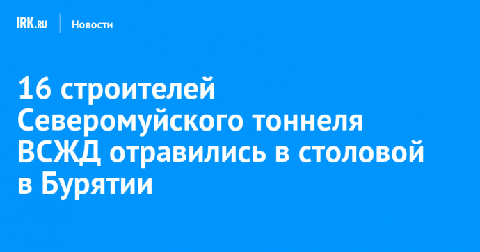 16 строителей Северомуйского тоннеля ВСЖД отравились в столовой в Бурятии