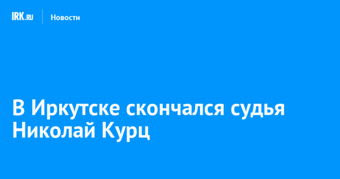 В Иркутске скончался судья Николай Курц