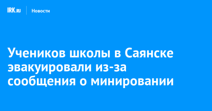 Учеников школы в Саянске эвакуировали из-за сообщения о минировании