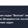 Подводная лодка "Волхов" вернулась на базу во Владивосток после выполнения задач