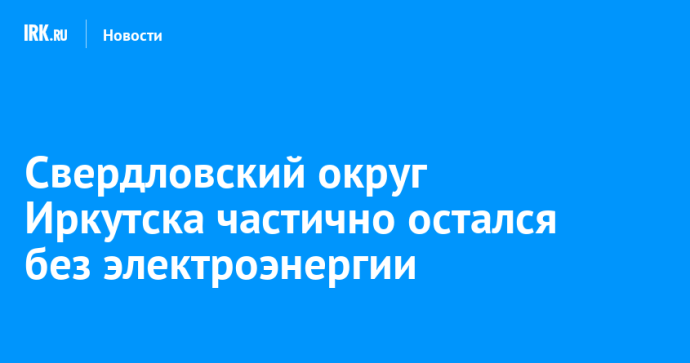 Свердловский округ Иркутска частично остался без электроэнергии
