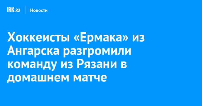 Хоккеисты «Ермака» из Ангарска разгромили команду из Рязани в домашнем матче Хоккеисты «Ермака» из Ангарска разгромили команду из Рязани в домашнем матче