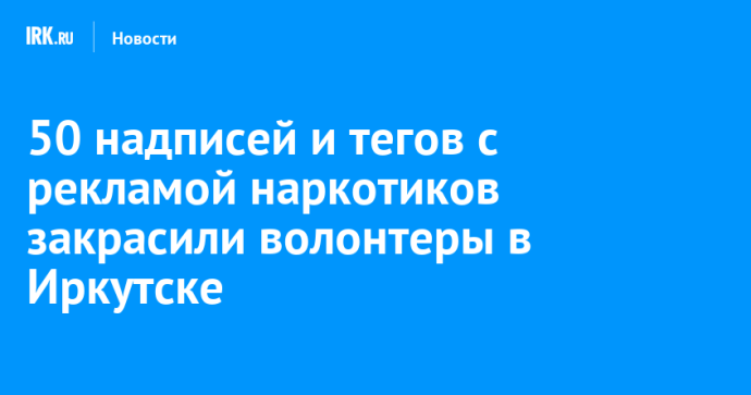 50 надписей и тегов с рекламой наркотиков закрасили волонтеры в Иркутске