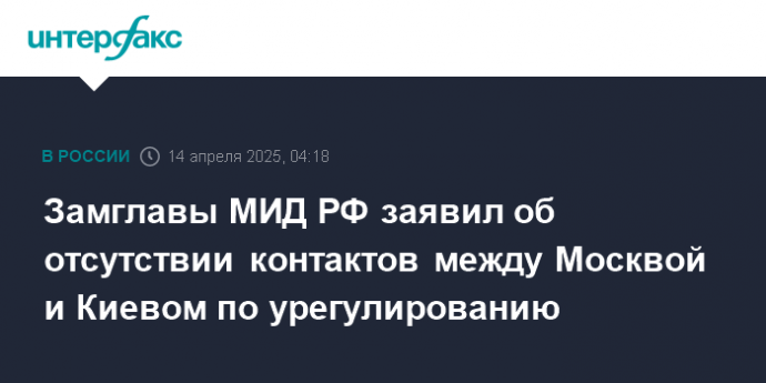 Замглавы МИД РФ заявил об отсутствии контактов между Москвой и Киевом по урегулированию