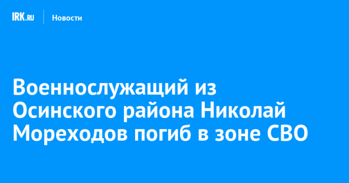 Военнослужащий из Осинского района Николай Мореходов погиб в зоне СВО Военнослужащий из Осинского района Николай Мореходов погиб в зоне СВО