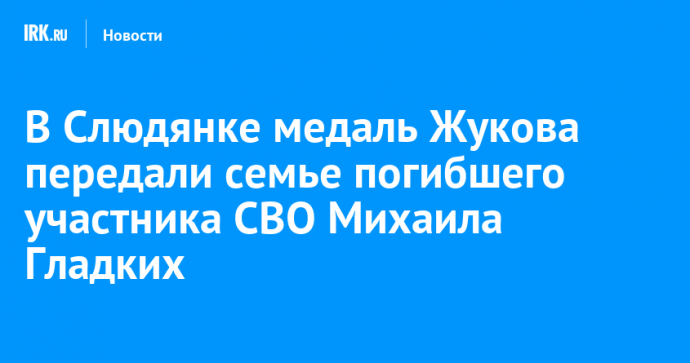 В Слюдянке медаль Жукова передали семье погибшего участника СВО Михаила Гладких