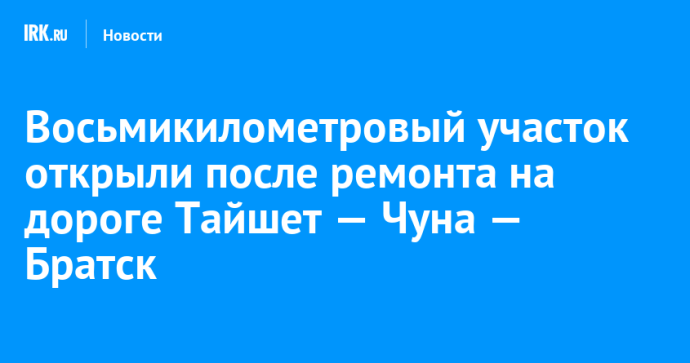 Восьмикилометровый участок открыли после ремонта на дороге Тайшет — Чуна — Братск