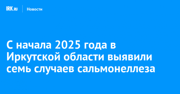 С начала 2025 года в Иркутской области выявили семь случаев сальмонеллеза