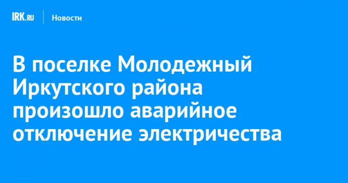 В поселке Молодежный Иркутского района произошло аварийное отключение электричества