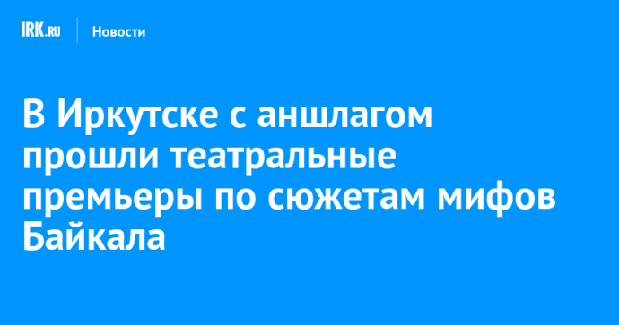 В Иркутске с аншлагом прошли театральные премьеры по сюжетам мифов Байкала В Иркутске с аншлагом прошли театральные премьеры по сюжетам мифов Байкала
