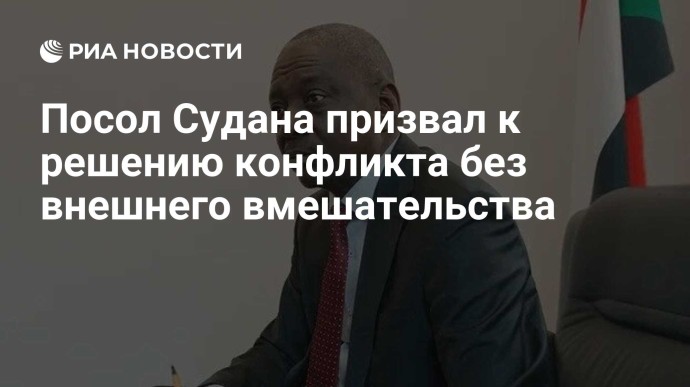 Посол Судана призвал к решению конфликта без внешнего вмешательства Посол Судана призвал к решению конфликта без внешнего вмешательства