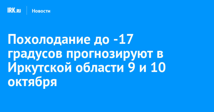 Похолодание до -17 градусов прогнозируют в Иркутской области 9 и 10 октября