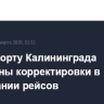 В аэропорту Калининграда возможны корректировки в расписании рейсов