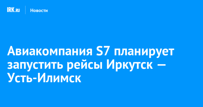 Авиакомпания S7 планирует запустить рейсы Иркутск — Усть-Илимск
