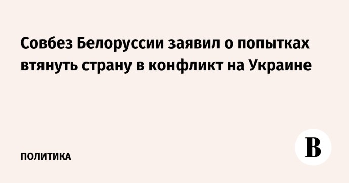 Совбез Белоруссии заявил о попытках втянуть страну в конфликт на Украине Совбез Белоруссии заявил о попытках втянуть страну в конфликт на Украине