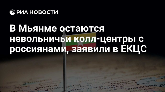 В Мьянме остаются невольничьи колл-центры с россиянами, заявили в ЕКЦС В Мьянме остаются невольничьи колл-центры с россиянами, заявили в ЕКЦС