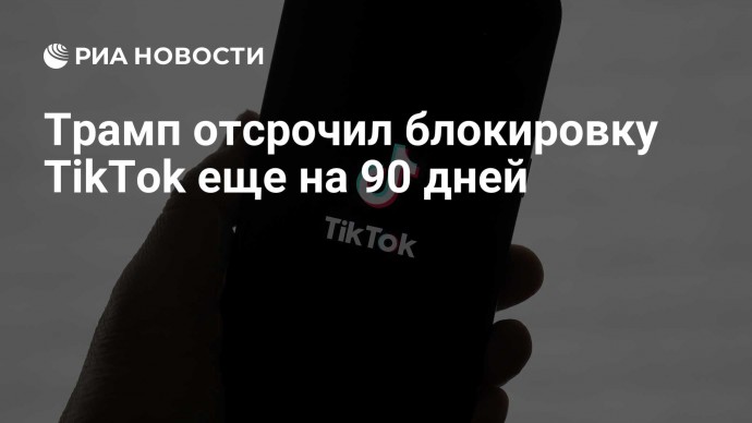 Трамп отсрочил блокировку TikTok еще на 90 дней