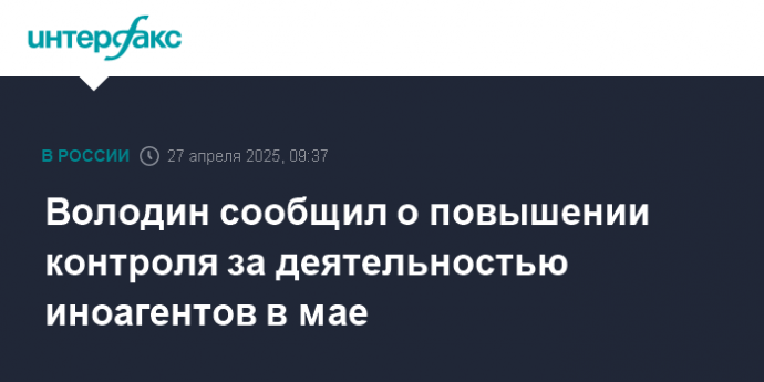 Володин сообщил о повышении контроля за деятельностью иноагентов в мае