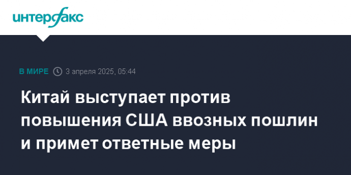 Китай выступает против повышения США ввозных пошлин и примет ответные меры