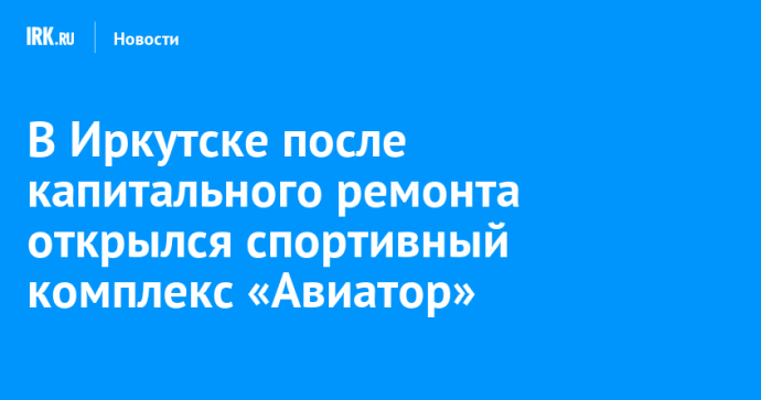 В Иркутске после капитального ремонта открылся спортивный комплекс «Авиатор»