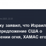 Нетаньяху заявил, что Израиль принял предложение США о прекращении огня, ХАМАС его отверг