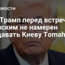 CNN: Трамп перед встречей с Зеленским не намерен передавать Киеву Tomahawk