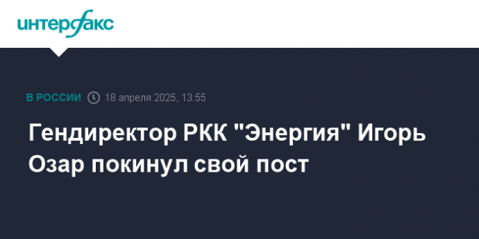 Гендиректор РКК "Энергия" Игорь Озар покинул свой пост